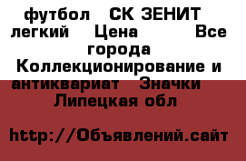 1.1) футбол : СК ЗЕНИТ  (легкий) › Цена ­ 349 - Все города Коллекционирование и антиквариат » Значки   . Липецкая обл.